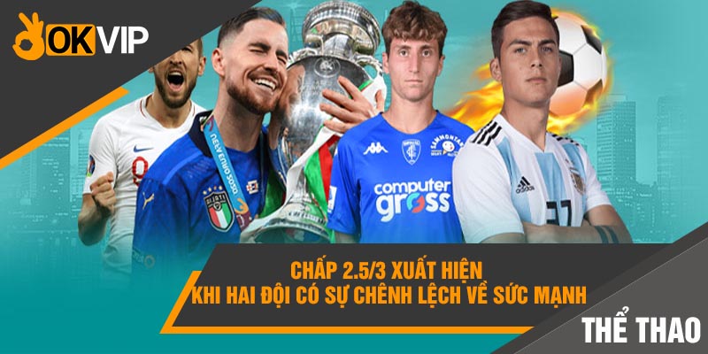 Cá cược chấp là gì? Hướng dẫn CHƠI THÔNG MINH - OKVIP 5 Chấp 2.5/3 xuất hiện khi hai đội có sự chênh lệch về sức mạnh
